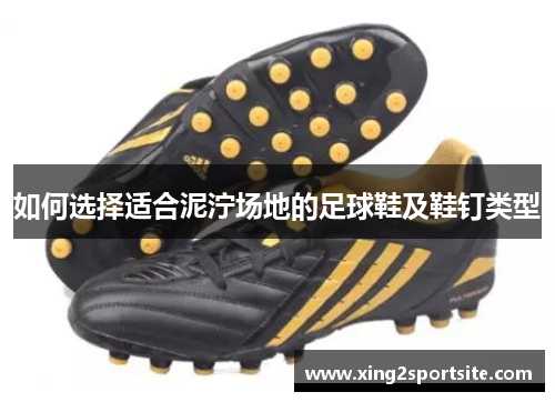 如何选择适合泥泞场地的足球鞋及鞋钉类型